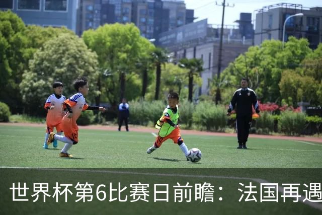 世界杯第6比赛日前瞻：法国再遇非洲死敌，阿根廷迎战"沙漠之狐"
