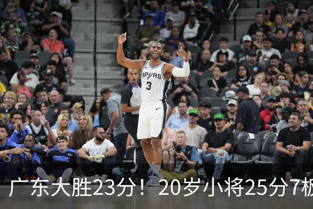 广东大胜23分！20岁小将25分7板3助，胡明轩快归队杜润旺张昊休养